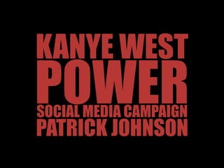 KANYE WEST
POWER
SOCIAL MEDIA CAMPAIGN
PATRICK JOHNSON
 