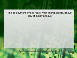 “ The deployment time is really what impressed us, it's just shy of instantaneous ”- Dave Powers Associate Information Consultant, Eli Lilly