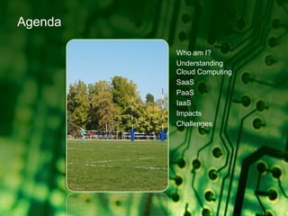 AgendaWho am I?Understanding Cloud ComputingSaaSPaaSIaaSImpactsChallenges