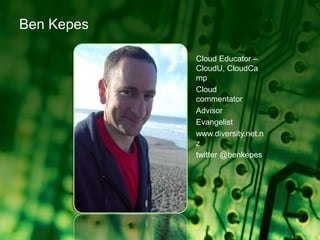 Ben KepesCloud Educator – CloudU, CloudCampCloud commentatorAdvisorEvangelistwww.diversity.net.nztwitter @benkepes