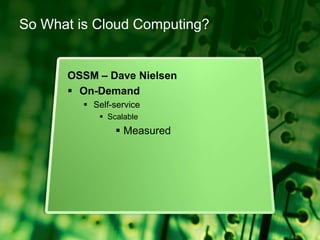 So What is Cloud Computing?OSSM – Dave NielsenOn-DemandSelf-serviceScalableMeasured