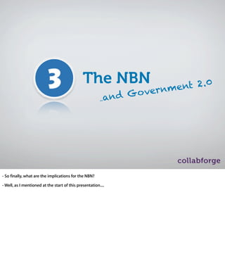 The NBN                   t 2 .0
                                                  o ver nmen
                                         ...and G




- So finally, what are the implications for the NBN?

- Well, as I mentioned at the start of this presentation....
 