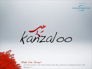 Make the Jump!
 join the millions who have already made the jump & are leading the pack with
 kanzaloo™!
 
