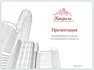 Секреты недвижимости!
Презентация
всеукраинского портала
по недвижимости Kanzas.ua
Июль 2014
 