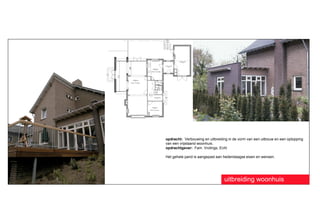 opdracht: Verbouwing en uitbreiding in de vorm van een uitbouw en een optopping
van een vrijstaand woonhuis.
opdrachtgever: Fam. Vrolings, Echt

Het gehele pand is aangepast aan hedendaagse eisen en wensen.




                                 uitbreiding woonhuis
 