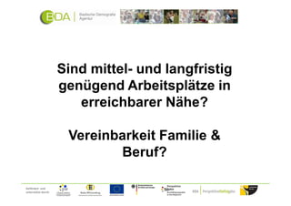 Sind mittel- und langfristig
                     genügend Arbeitsplätze in
                        erreichbarer Nähe?

                      Vereinbarkeit Familie &
                             Beruf?

Gefördert und
unterstützt durch:
 