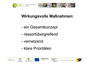Wirkungsvolle Maßnahmen:

                     - ein Gesamtkonzept
                     - ressortübergreifend
                     - vernetzend
                     - klare Prioritäten

Gefördert und
unterstützt durch:
 