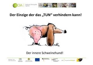 Der Einzige der das „TUN“ verhindern kann!




                     Der innere Schweinehund!
Gefördert und
unterstützt durch:
 