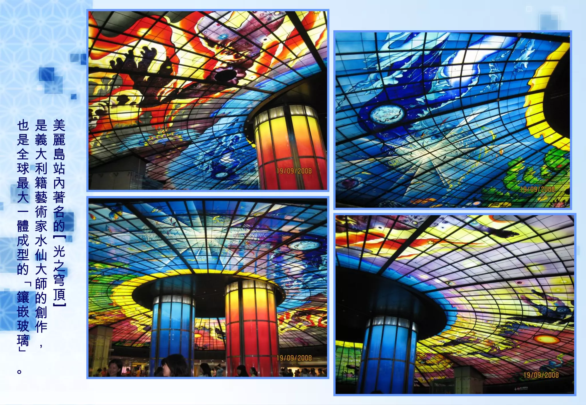 美麗島站內著名的 [ 光之穹頂 ] 是義大利籍藝術家水仙大師的創作， 也是全球最大一體成型的「鑲嵌玻璃」。        