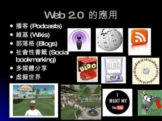 Web 2.0  的應用 播客 (Podcasts) 維基 (Wikis) 部落格 (Blogs) 社會性書籤 (Social bookmarking) 多媒體分享 虛擬世界 