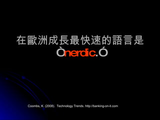 在歐洲成長最快速的語言是 “ nerdic .” Coombs, K. (2008).  Technology Trends. http://banking-on-it.com 