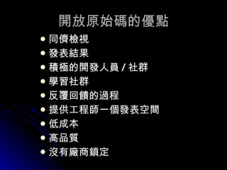 開放原始碼的優點 同儕檢視 發表結果 積極的開發人員 / 社群 學習社群 反覆回饋的過程 提供工程師一個發表空間 低成本 高品質 沒有廠商鎖定 