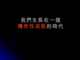 我們生長在一個 爆炸性成長 的時代 