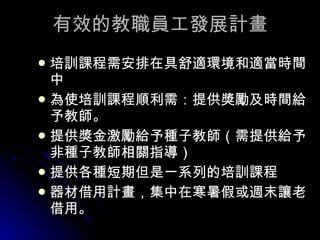 有效的教職員工發展計畫 培訓課程需安排在具舒適環境和適當時間中  為使培訓課程順利需：提供獎勵及時間給予教師。  提供獎金激勵給予種子教師（需提供給予非種子教師相關指導）  提供各種短期但是一系列的培訓課程 器材借用計畫，集中在寒暑假或週末讓老借用。  