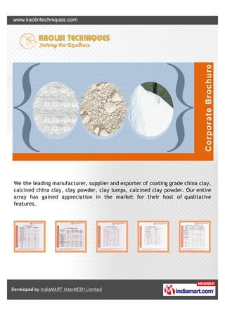 We the leading manufacturer, supplier and exporter of coating grade china clay,
calcined china clay, clay powder, clay lumps, calcined clay powder. Our entire
array has gained appreciation in the market for their host of qualitative
features.
 