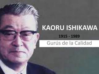 KAORU ISHIKAWA
Gurús de la Calidad
1915 - 1989
 