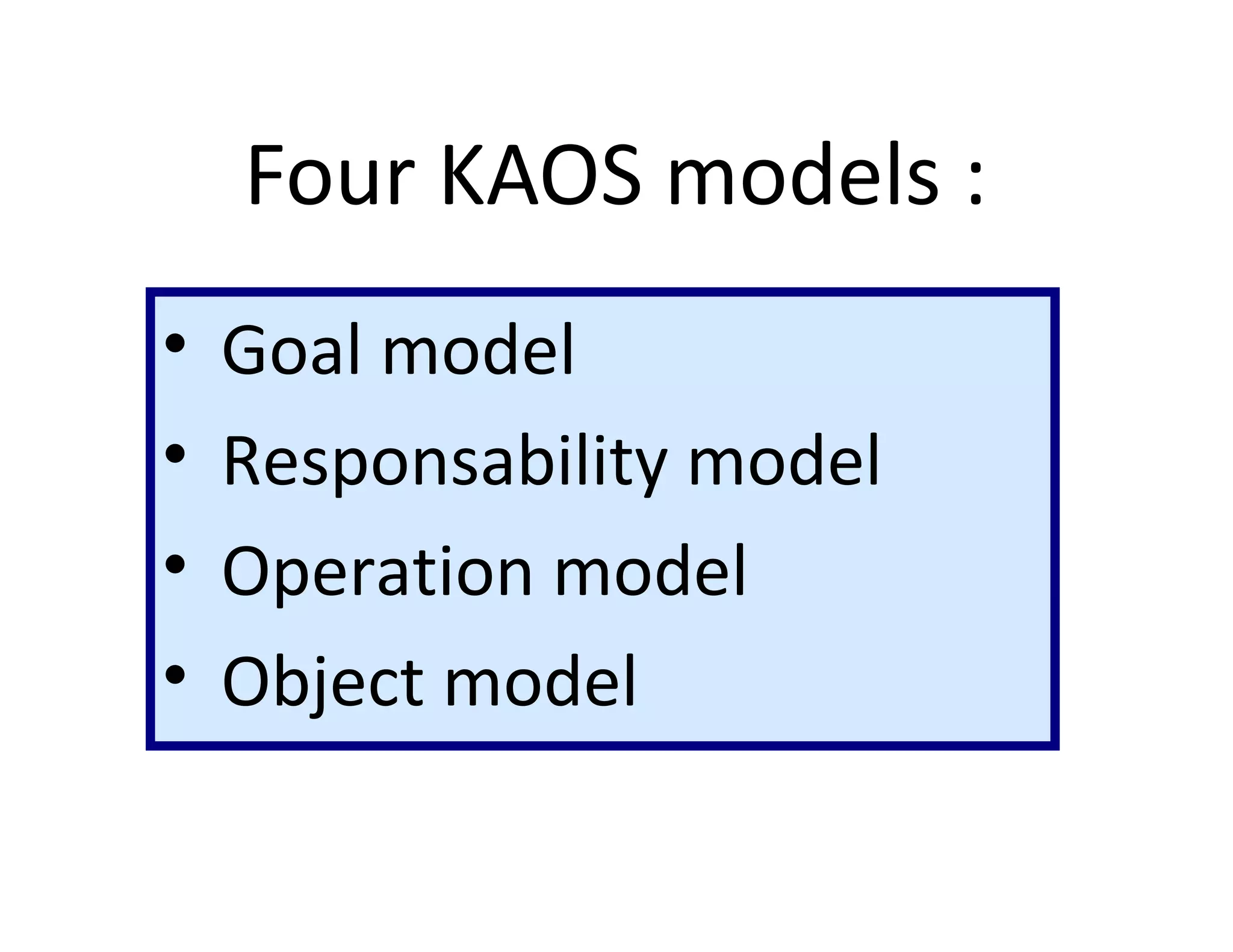 Four KAOS models :
• Goal model
• Responsability model
• Operation model
• Object model
 