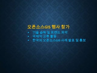오픈소스GIS 행사 참가




기술 습득 및 트렌드 파악
국제적 교류 활동
한국의 오픈소스GIS 사례 발표 및 홍보

 