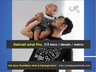 Eksklusif untuk Pria,  313 kaos / desain / warna
Info Kaos, Pendidikan Anak & Keluarga Islami → http://kaosbapaksholeh.com
 
