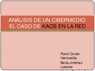 ANÁLISIS DE UN CIBERMEDIO:
EL CASO DE KAOS EN LA RED

Rocío Durán
Hermosilla
Berta Jiménez
Luesma

 