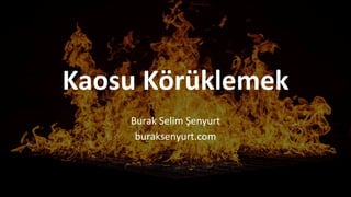 Kaosu Körüklemek
Burak Selim Şenyurt
buraksenyurt.com
 