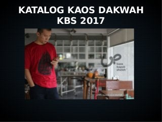 KATALOG KAOS DAKWAH
KBS 2017
 