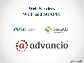 Web Services 
WCF and SOAPUI 
 