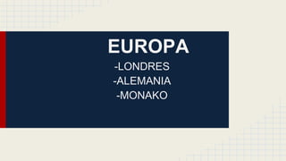 EUROPA
-LONDRES
-ALEMANIA
-MONAKO
 