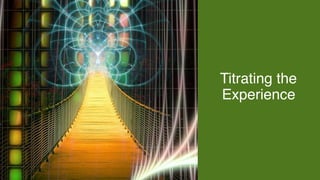 Titrating the
Experience
 