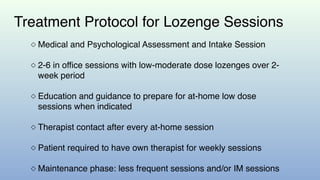 Treatment Protocol for Lozenge Sessions
◇ Medical and Psychological Assessment and Intake Session
◇ 2-6 in office sessions...