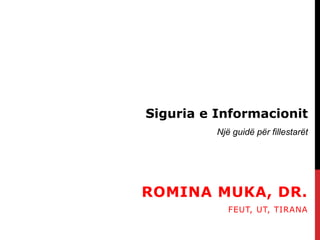 ROMINA MUKA, DR.
FEUT, UT, TIRANA
Siguria e Informacionit
Një guidë për fillestarët
 