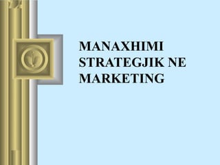 MANAXHIMI
STRATEGJIK NE
MARKETING
 