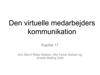 Den virtuelle medarbejders
kommunikation
Kapitel 11
Ann Merrit Rikke Nielsen, Mie Femø Nielsen og
Amalie Malling Dahl
 