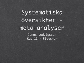 Systematiska
 översikter -
meta-analyser
   Jonas Ludvigsson
  Kap 12 - Fletcher
 