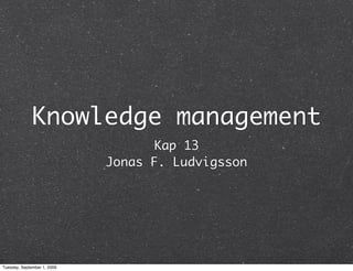 Knowledge management
                                    Kap 13
                             Jonas F. Ludvigsson




Tuesday, September 1, 2009
 