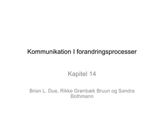 Kommunikation I forandringsprocesser
Kapitel 14
Brian L. Due, Rikke Grønbæk Bruun og Sandra
Bothmann
 