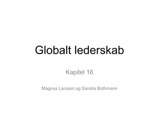 Globalt lederskab
Kapitel 16
Magnus Larsson og Sandra Bothmann
 