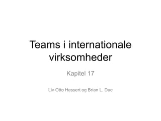 Teams i internationale
virksomheder
Kapitel 17
Liv Otto Hassert og Brian L. Due
 