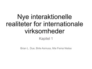 Nye interaktionelle
realiteter for internationale
virksomheder
Kapitel 1
Brian L. Due, Birte Asmuss, Mie Femø Nielse
 