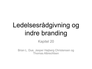 Ledelsesrådgivning og
indre branding
Kapitel 20
Brian L. Due, Jesper Højberg Christensen og
Thomas Albrechtsen
 