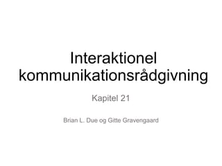 Interaktionel
kommunikationsrådgivning
Kapitel 21
Brian L. Due og Gitte Gravengaard
 