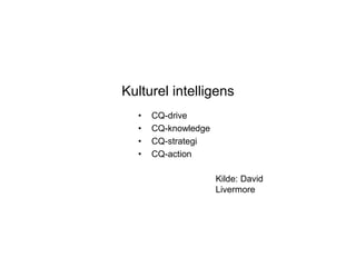 Kulturel intelligens
• CQ-drive
• CQ-knowledge
• CQ-strategi
• CQ-action
Kilde: David
Livermore
 