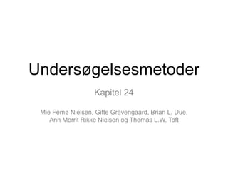 Undersøgelsesmetoder
Kapitel 24
Mie Femø Nielsen, Gitte Gravengaard, Brian L. Due,
Ann Merrit Rikke Nielsen og Thomas L.W. Toft
 