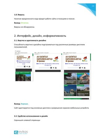 - 6 -
1.8. Вирусы.
Наличие вредоносного кода вредит работе сайта и позициям в поиске.
Вывод: Отлично.
Вирусы не обнаружены.
2. Интерфейс, дизайн, информативность
2.1. Верстка и адаптивность дизайна
Способность верстки и дизайна подстраиваться под различные размеры дисплеев
пользователей.
Вывод: Хорошо.
Сайт адаптируется под основные дисплеи и разрешения экранов мобильных устройств.
2.2. Удобство использования и дизайн
Скриншот главной страницы
 