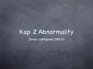 Kap 2 Abnormality
  Jonas Ludvigsson 081130
 