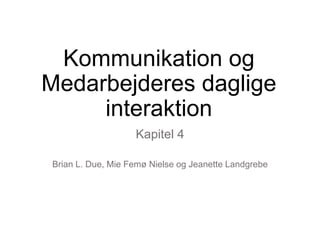 Kommunikation og
Medarbejderes daglige
interaktion
Kapitel 4
Brian L. Due, Mie Femø Nielse og Jeanette Landgrebe
 