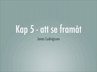 Kap 5 - att se framåt
      Jonas Ludvigsson
 