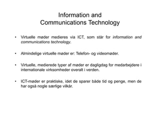 Information and
Communications Technology
• Virtuelle møder medieres via ICT, som står for information and
communications ...