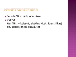  Se side 94 – må kunne disse
 KVEISA:
  Konflikt, viktigeht, eksklusivitet, identifikasj
  on, sensasjon og aktualitet
 