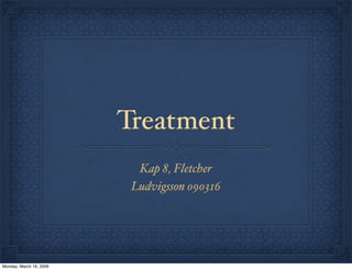 Treatment
                           Kap 8, Fletcher
                          Ludvigsson 090316




Monday, March 16, 2009
 